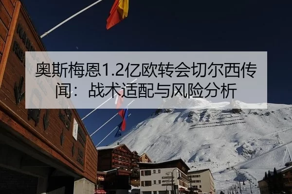 奥斯梅恩1.2亿欧转会切尔西传闻：战术适配与风险分析